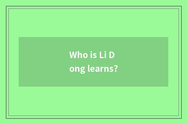 Who is Li Dong learns?