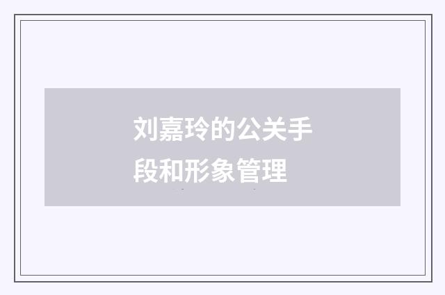 刘嘉玲的公关手段和形象管理