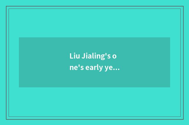 Liu Jialing's one's early years is experienced