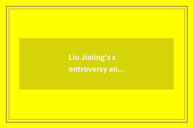 Liu Jialing's controversy and criticism
