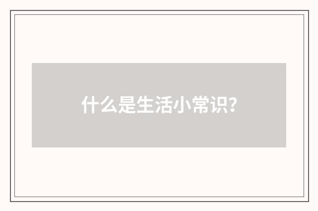 什么是生活小常识？