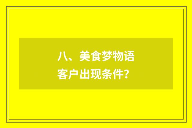 八、美食梦物语客户出现条件？