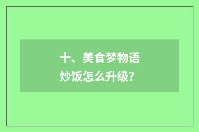 十、美食梦物语炒饭怎么升级？