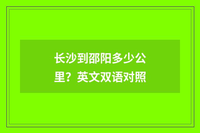 长沙到邵阳多少公里？英文双语对照