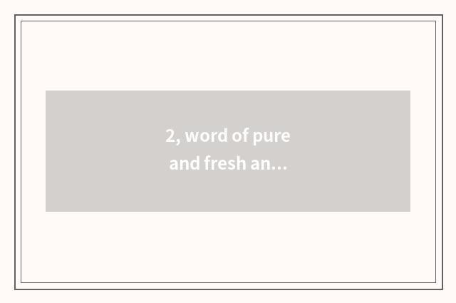 2, word of pure and fresh and natural advertisement?