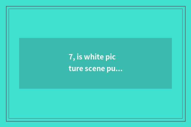 7, is white picture scene pure and fresh nature?