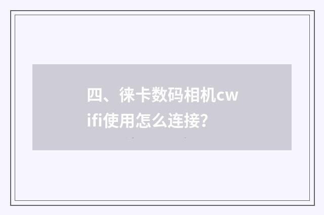 四、徕卡数码相机cwifi使用怎么连接？