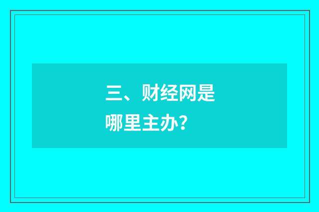 三、财经网是哪里主办？