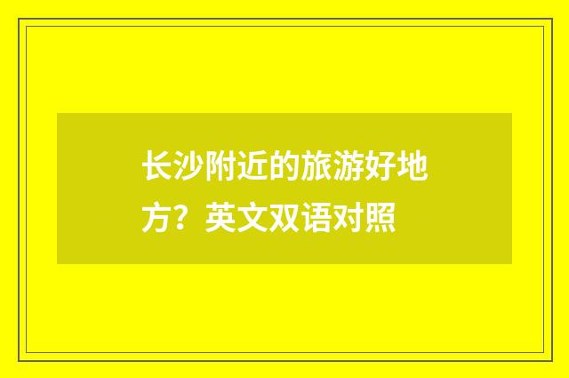 长沙附近的旅游好地方?英文双语对照
