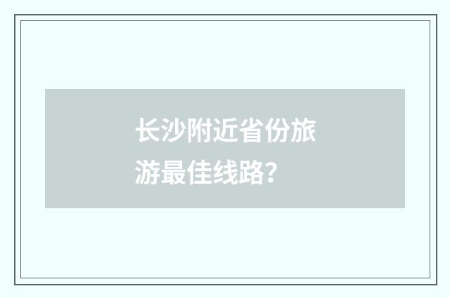 长沙附近省份旅游最佳线路？