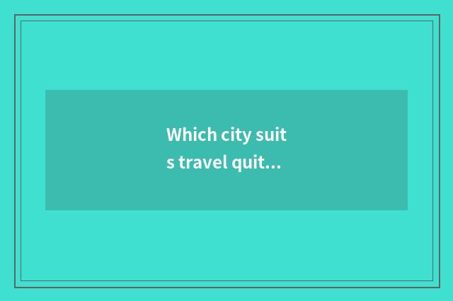 Which city suits travel quite near Changsha?