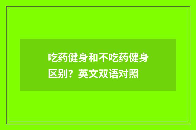吃药健身和不吃药健身区别？英文双语对照