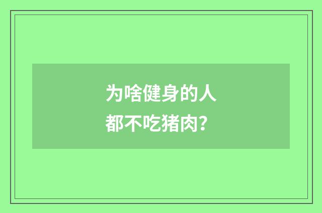 为啥健身的人都不吃猪肉？