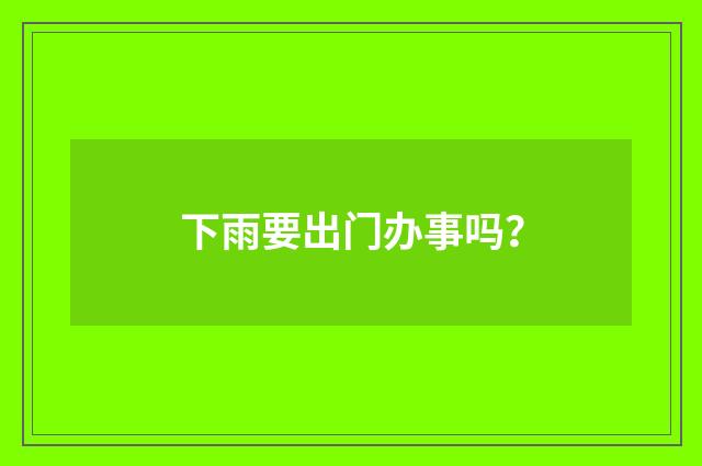 下雨要出门办事吗？