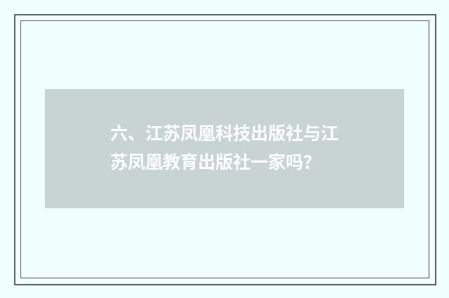 六、江苏凤凰科技出版社与江苏凤凰教育出版社一家吗？