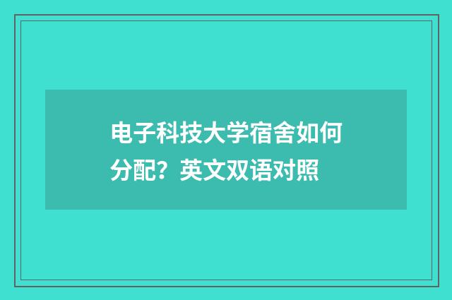 电子科技大学宿舍如何分配?英文双语对照