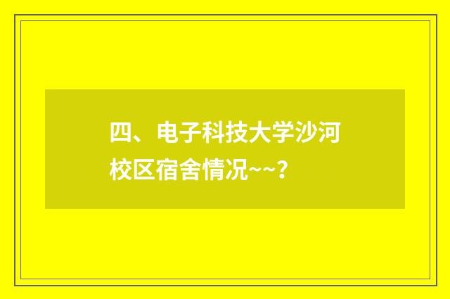 四、电子科技大学沙河校区宿舍情况~~？