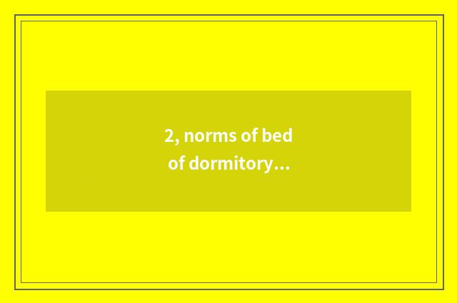 2, norms of bed of dormitory of university of electronic science and technology?