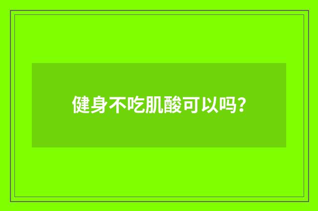 健身不吃肌酸可以吗?