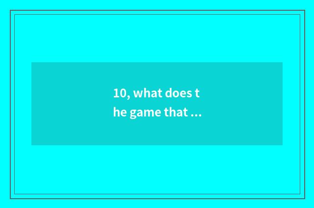 10, what does the game that has a fish call?