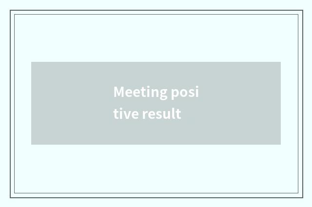 Meeting positive result
