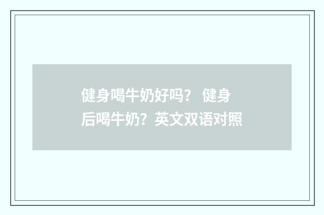 健身喝牛奶好吗？ 健身后喝牛奶？英文双语对照
