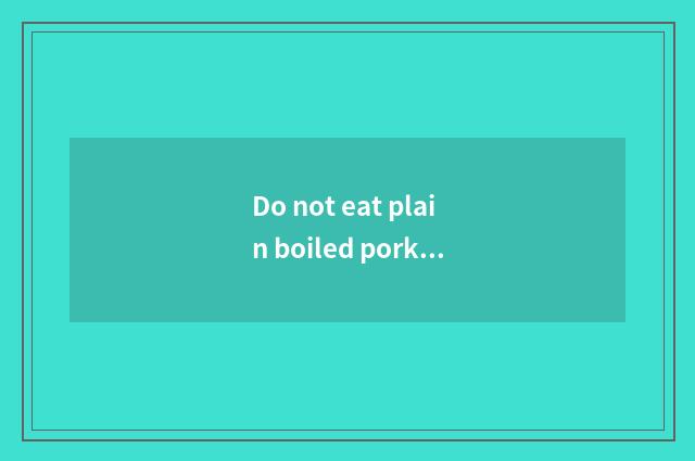 Do not eat plain boiled pork to eat red meat only what meaning?