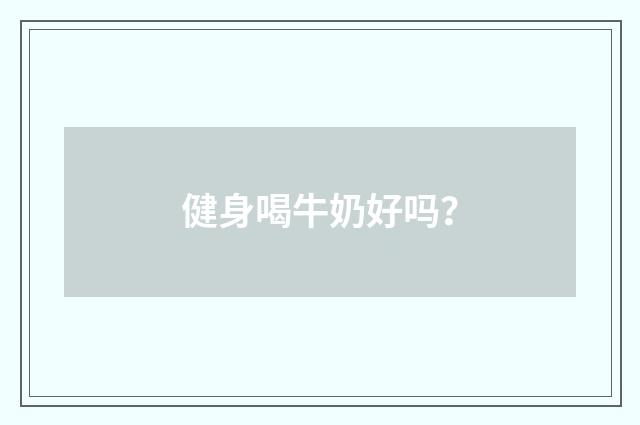 健身喝牛奶好吗？