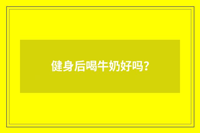 健身后喝牛奶好吗？
