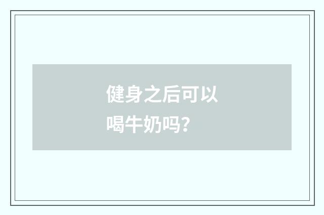 健身之后可以喝牛奶吗？