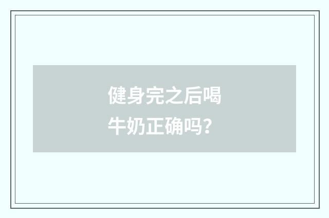 健身完之后喝牛奶正确吗？