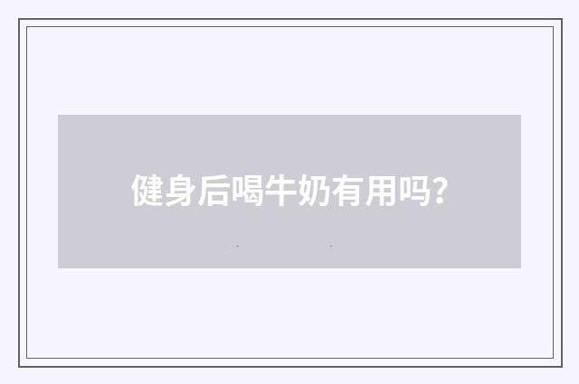 健身后喝牛奶有用吗？