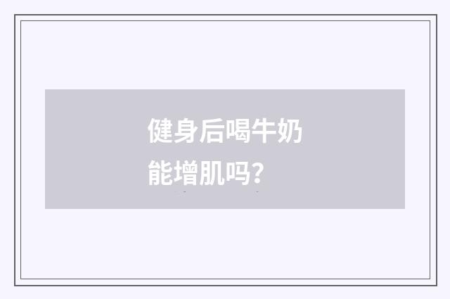 健身后喝牛奶能增肌吗？