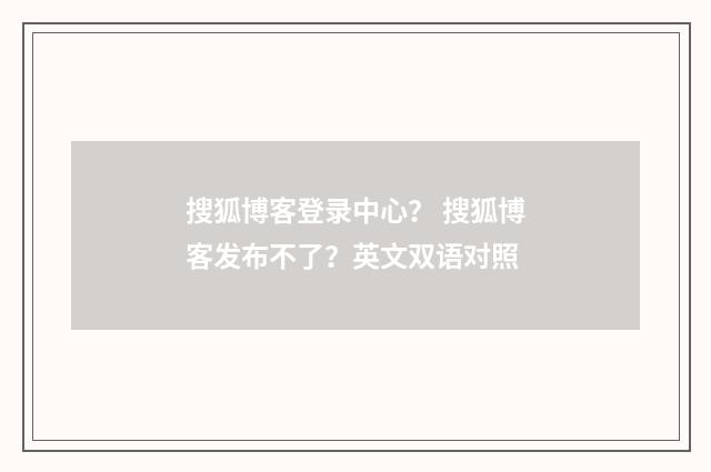 搜狐博客登录中心？ 搜狐博客发布不了？英文双语对照