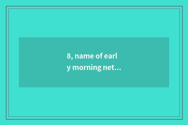 8, name of early morning net?