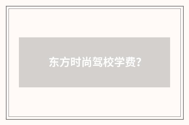 东方时尚驾校学费？