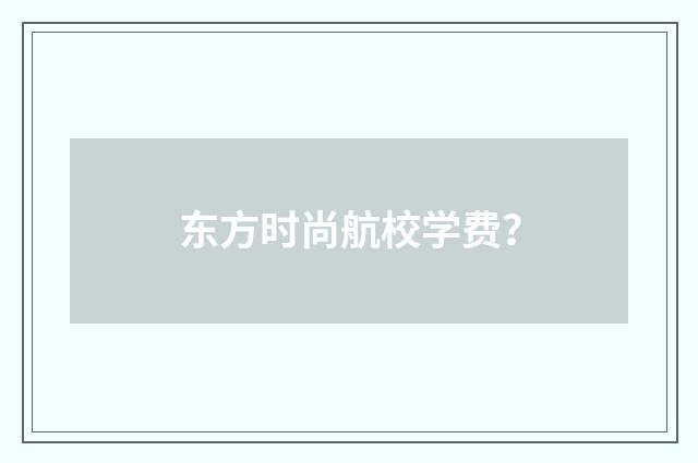 东方时尚航校学费？
