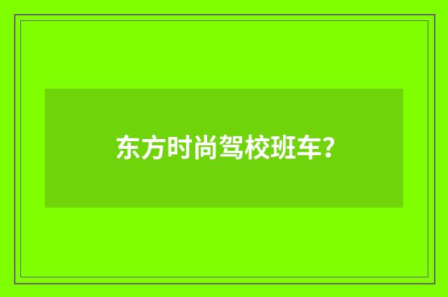 东方时尚驾校班车？