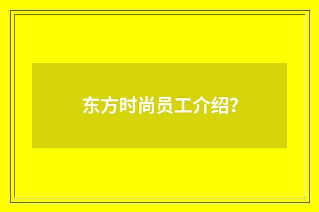 东方时尚员工介绍？