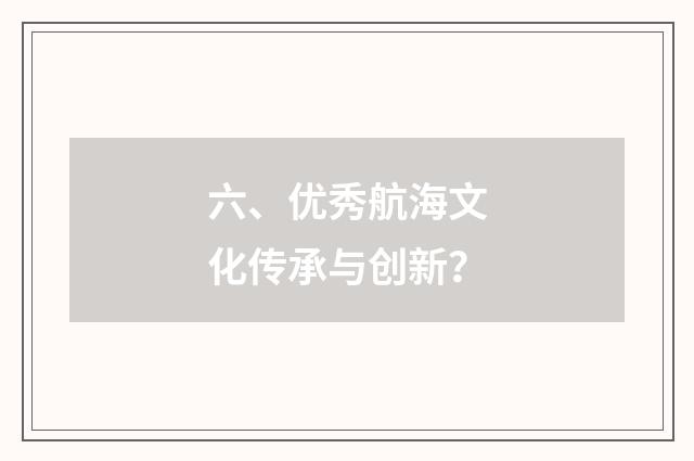 六、优秀航海文化传承与创新？
