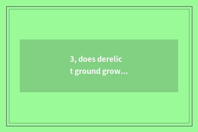 3, does derelict ground grow when 3 game?