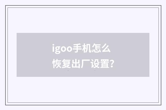 igoo手机怎么恢复出厂设置？