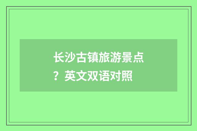 长沙古镇旅游景点？英文双语对照