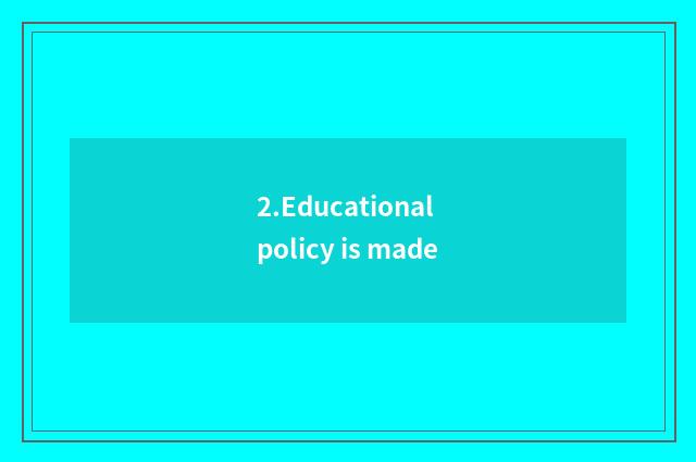 2.Educational policy is made