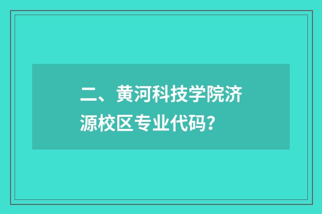 二、黄河科技学院济源校区专业代码？