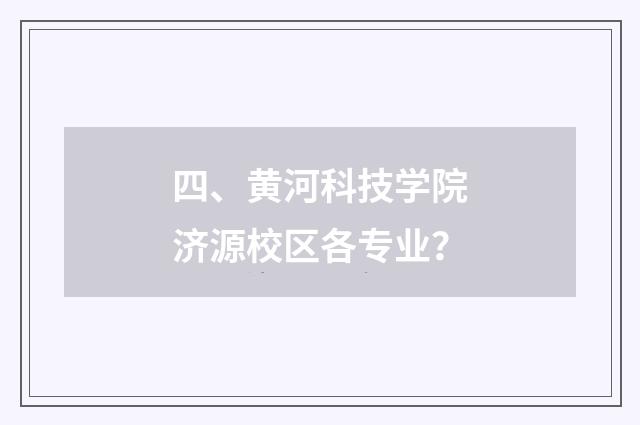 四、黄河科技学院济源校区各专业？