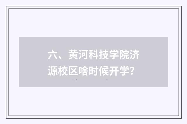 六、黄河科技学院济源校区啥时候开学？