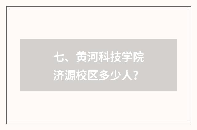 七、黄河科技学院济源校区多少人？