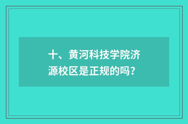 十、黄河科技学院济源校区是正规的吗？