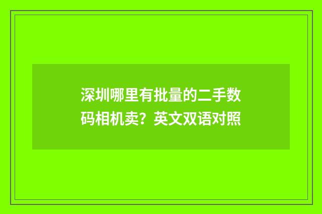 深圳哪里有批量的二手数码相机卖？英文双语对照
